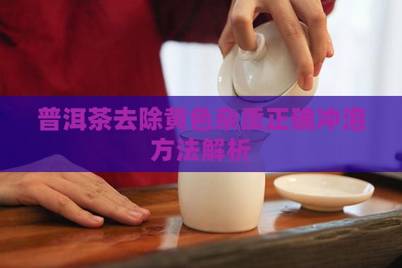 普洱茶去黄色杂质吗怎么泡