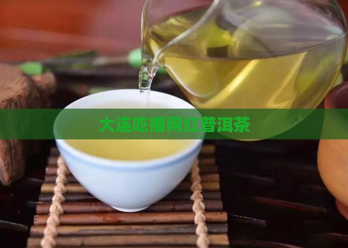 大连吃播网红普洱茶