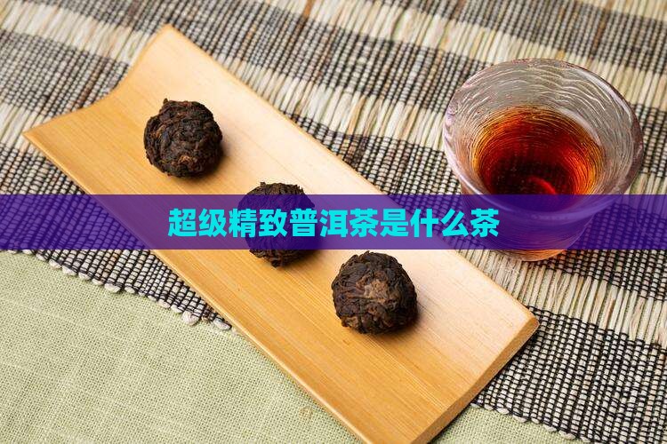 超级精致普洱茶