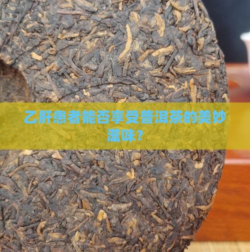 有乙肝的人适合喝普洱茶吗 有乙肝的人适合喝普洱茶吗