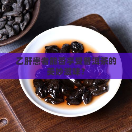 有乙肝的人适合喝普洱茶吗 有乙肝的人适合喝普洱茶吗