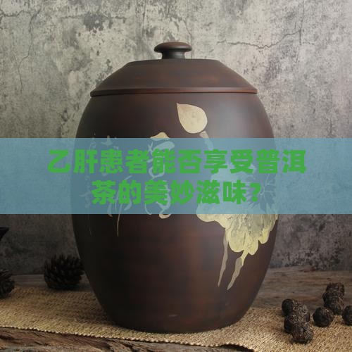 有乙肝的人适合喝普洱茶吗 有乙肝的人适合喝普洱茶吗