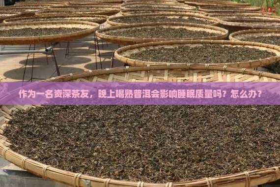 熟普洱茶对睡眠有害吗 熟普洱茶对睡眠有害吗