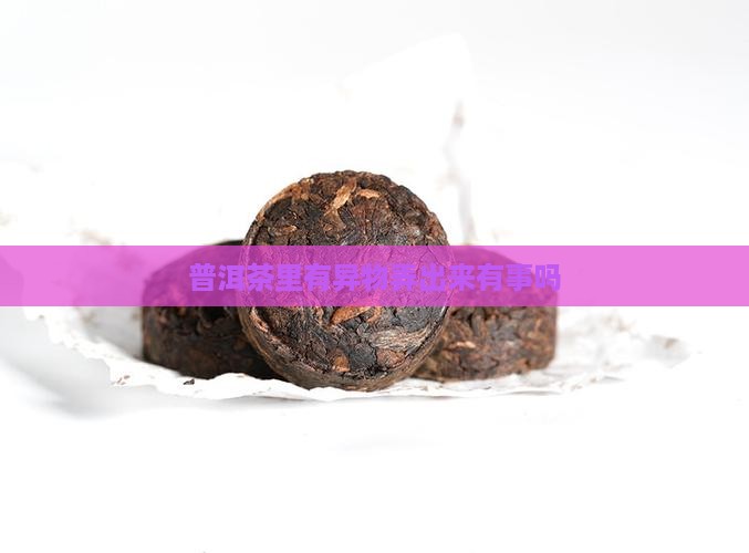 普洱茶里有异物弄出来有事吗