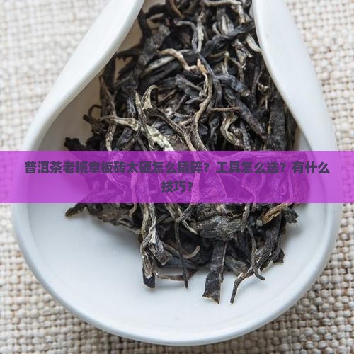 普洱茶老班章板砖一样怎么搞碎