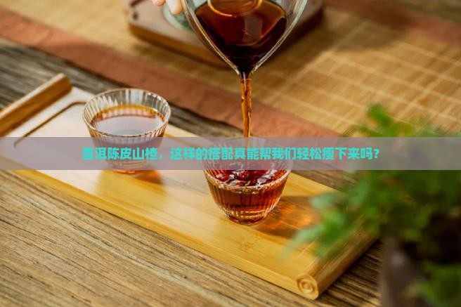 普洱茶陈皮山楂减肥吗