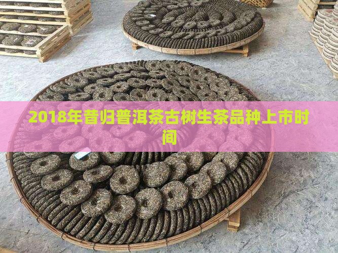 2018年昔归茶上市时间