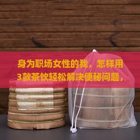 女人喝什么茶可以治便秘和美容