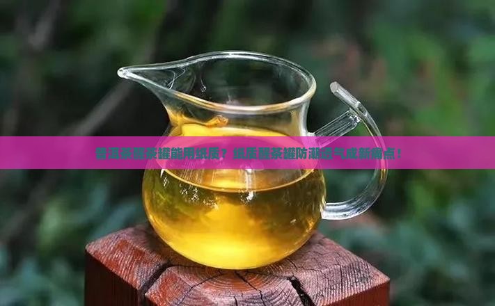普洱茶醒茶罐能用纸质