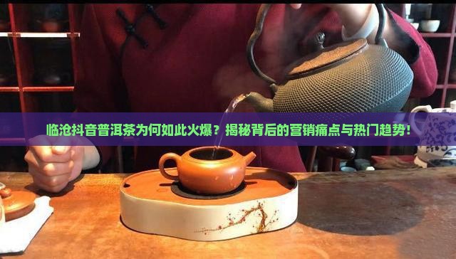 临沧抖音普洱茶 临沧抖音普洱茶