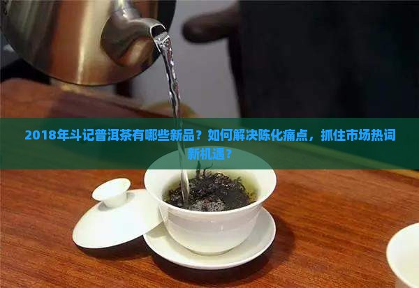 斗记普洱茶2018产品