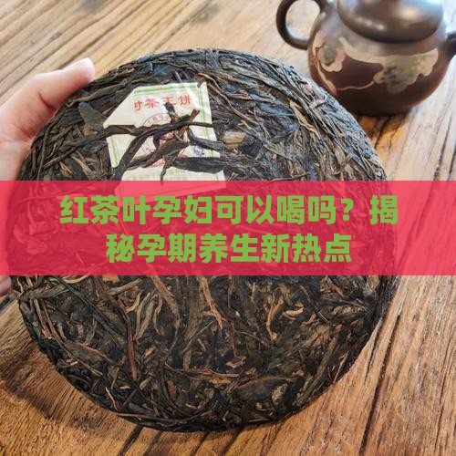 红茶叶孕妇可以喝吗