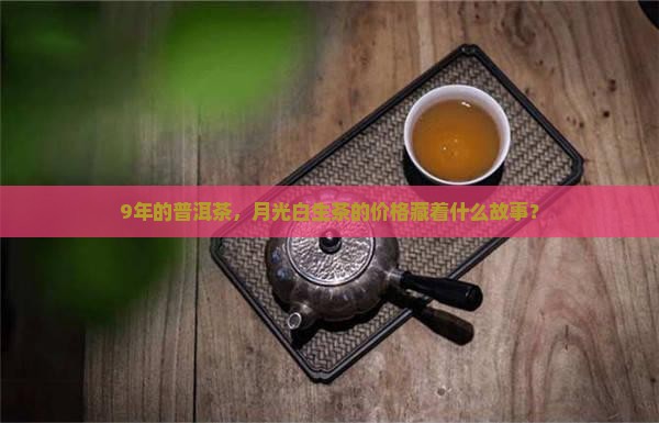 9年普洱茶月光白价格生茶