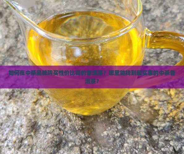 中茶的普洱茶哪里买便宜