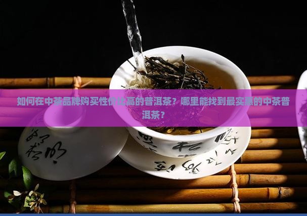 中茶的普洱茶哪里买便宜