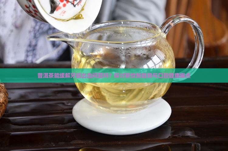 牙龈出血喝普洱茶有用吗