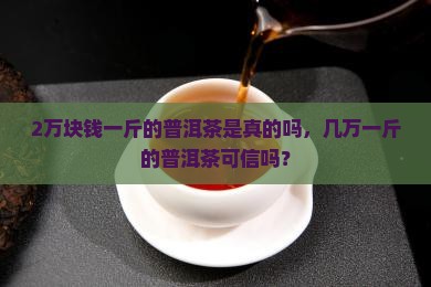 2万块钱一斤的普洱茶是真的吗
