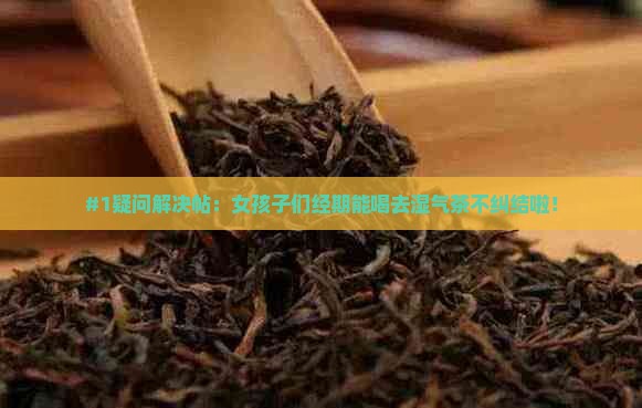 女人经期可以喝去湿气的茶吗