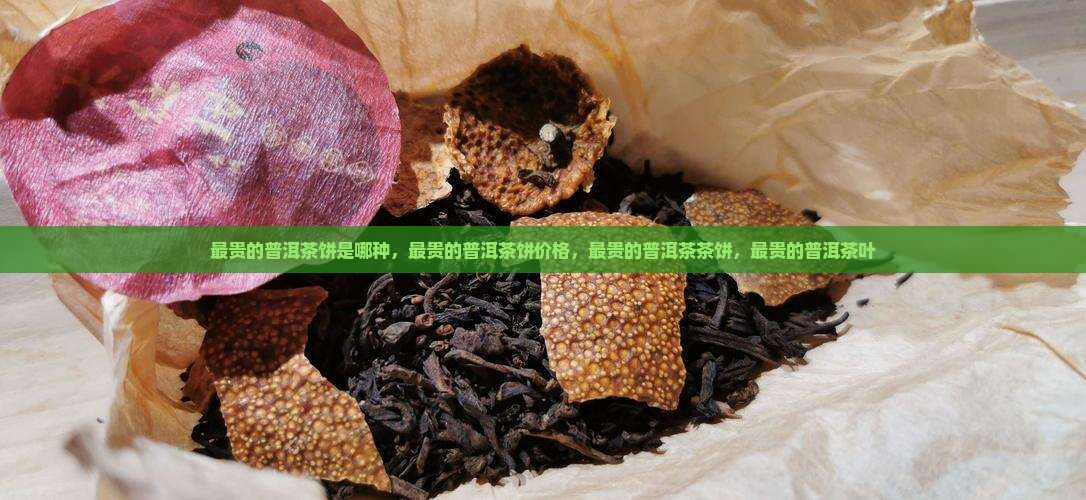 最贵的普洱茶饼是哪种 最贵的普洱茶饼是哪种