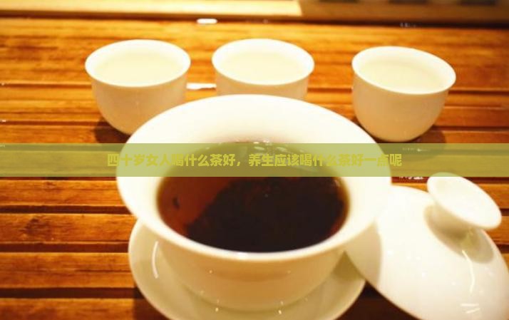 四十岁女人喝什么茶好 四十岁女人喝什么茶好