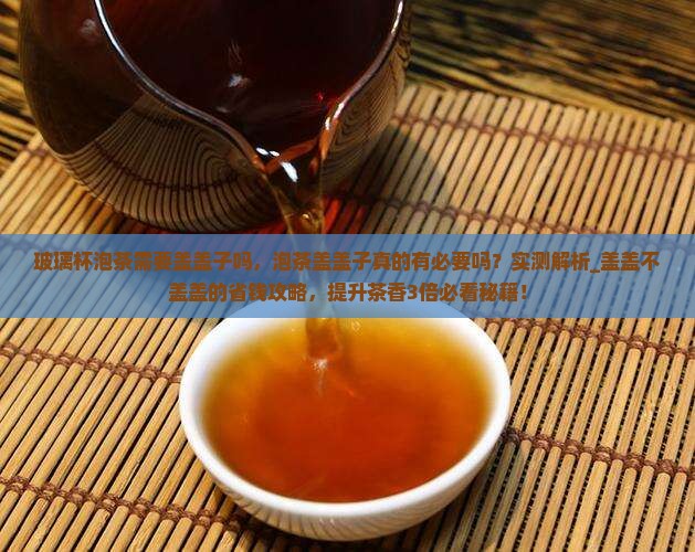 玻璃杯泡茶需要盖盖子吗