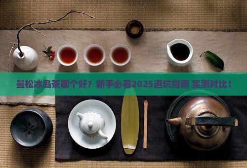 曼松冰岛茶哪个好 曼松冰岛茶哪个好