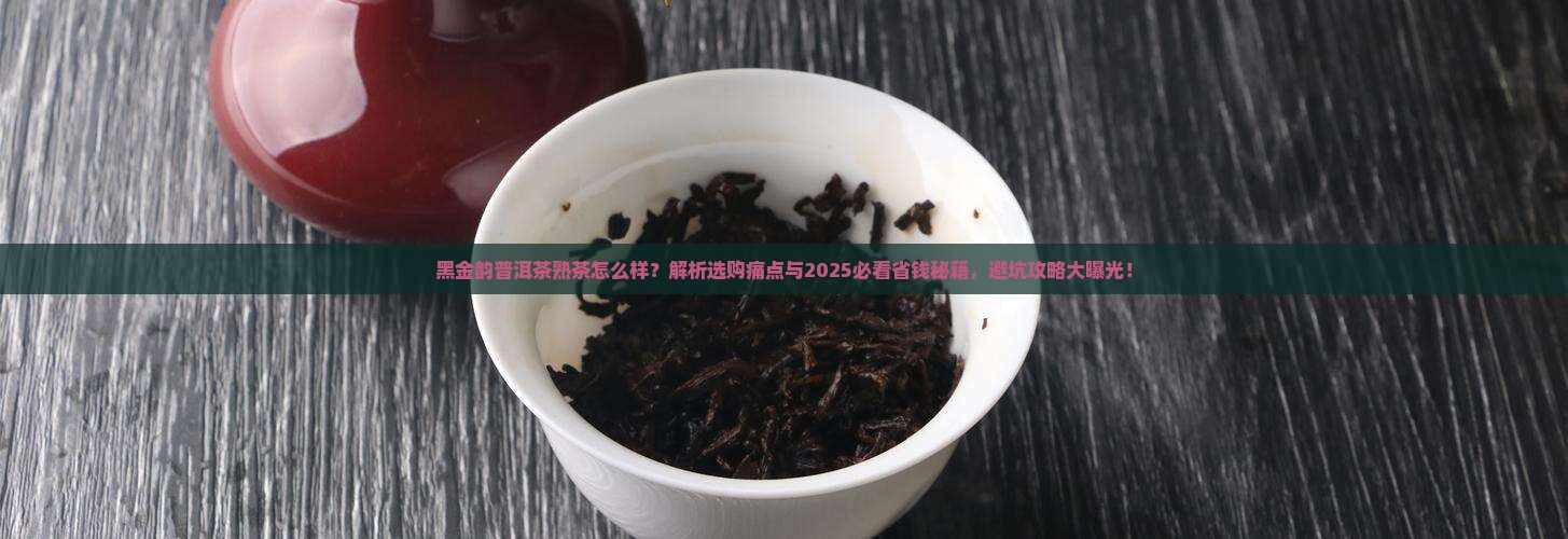 黑金韵普洱茶熟茶怎么样
