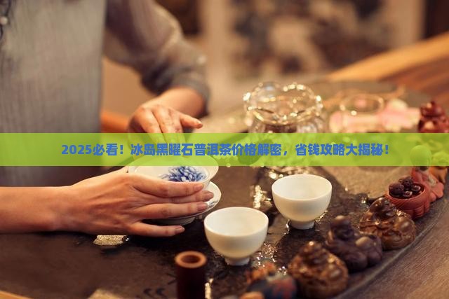 冰岛黑曜石普洱茶价格