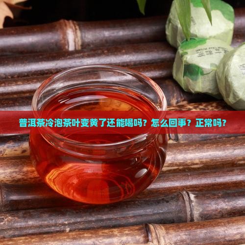 普洱茶冷泡茶叶变黄了 普洱茶冷泡茶叶变黄了
