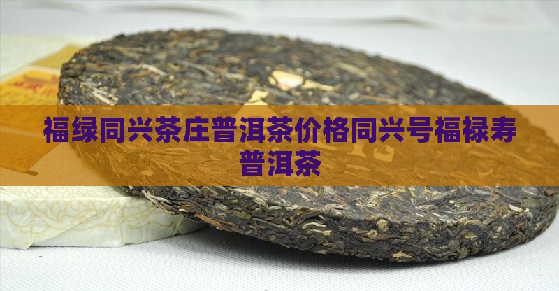 福绿同兴茶庄普洱茶价格