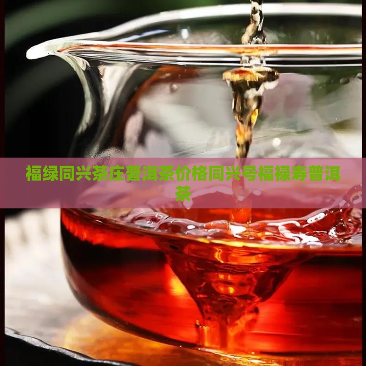 福绿同兴茶庄普洱茶价格