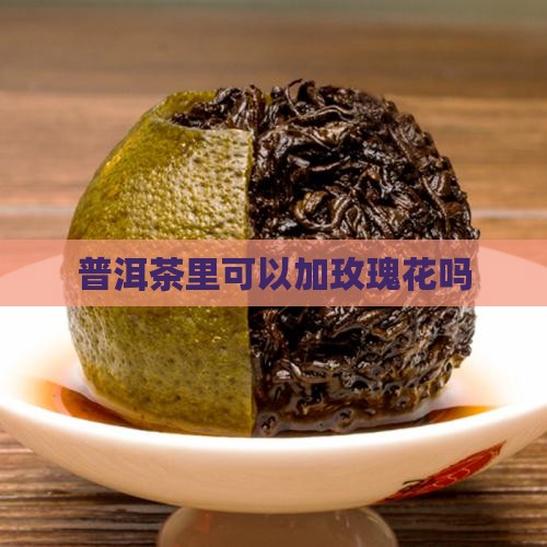 普洱茶里可以加玫瑰花吗