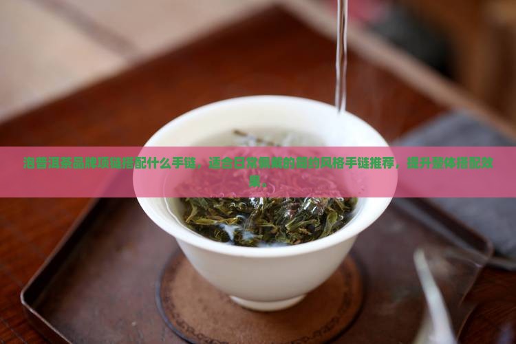 泡普洱茶品牌项链搭配什么手链