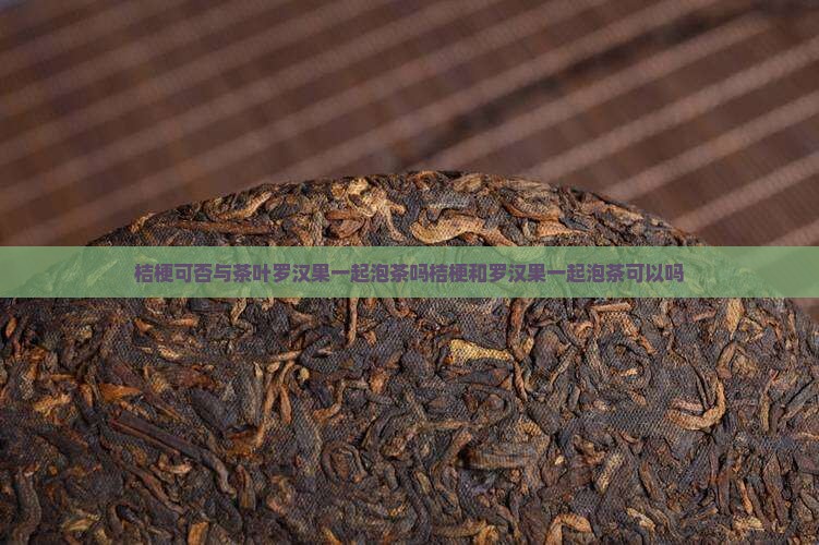 桔梗可否与茶叶罗汉果一起泡茶吗