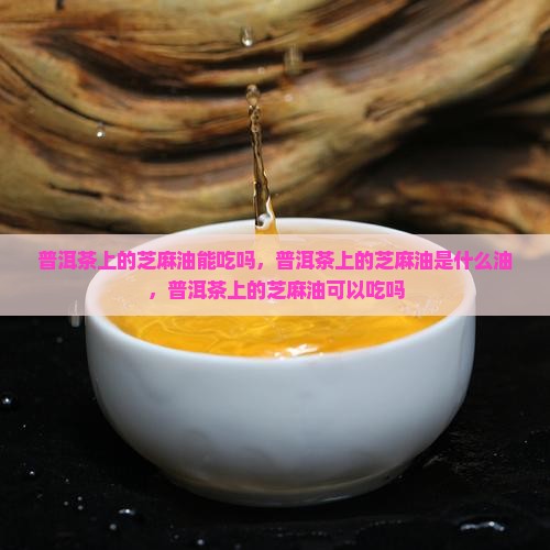 普洱茶上的芝麻油