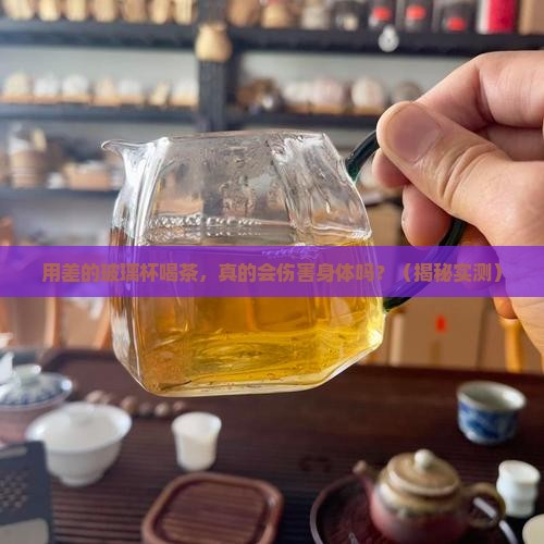 差的玻璃杯喝茶对身体有害吗