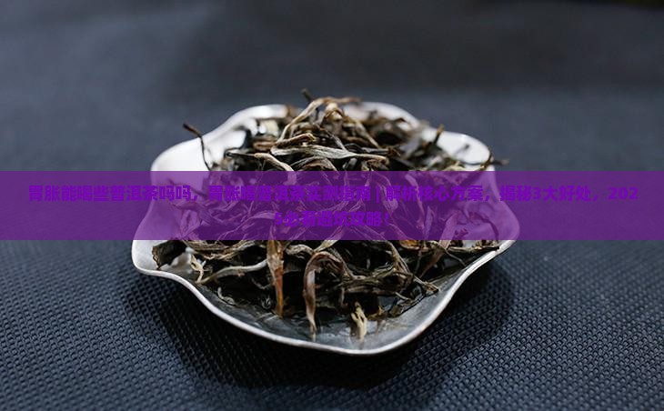 胃胀能喝些普洱茶吗吗