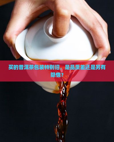 买的普洱茶包装特别旧