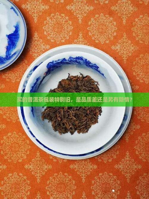 买的普洱茶包装特别旧