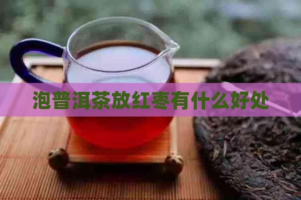 泡普洱茶放红枣有什么好处