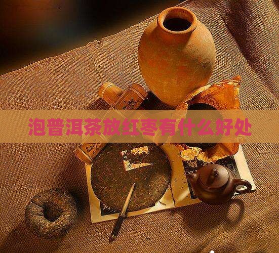 泡普洱茶放红枣有什么好处