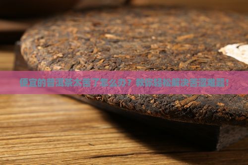 便宜的普洱茶太苦了怎么办