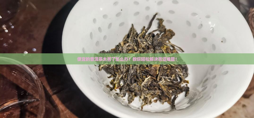 便宜的普洱茶太苦了怎么办