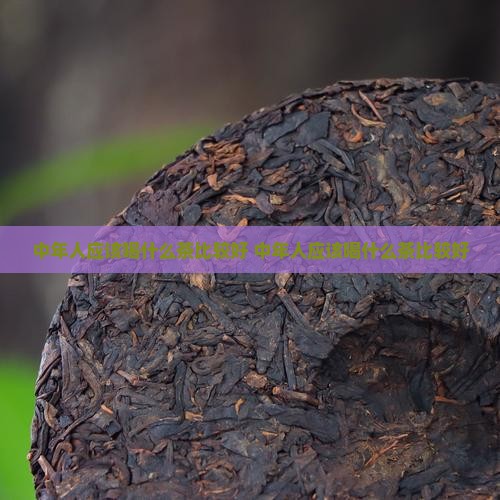 中年人应该喝什么茶比较好