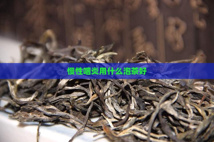 慢性咽炎用什么泡茶好