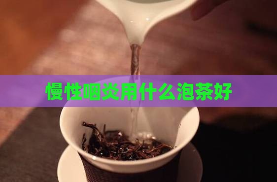 慢性咽炎用什么泡茶好