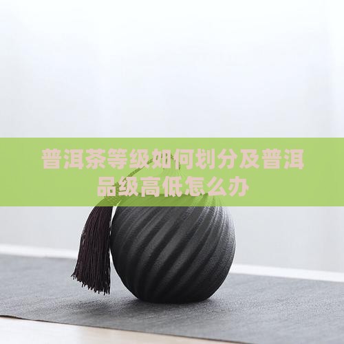 普洱茶品级高低怎么办
