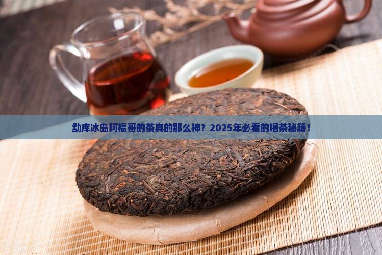 勐库冰岛阿福哥的茶怎样