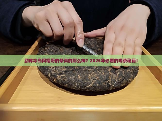 勐库冰岛阿福哥的茶怎样