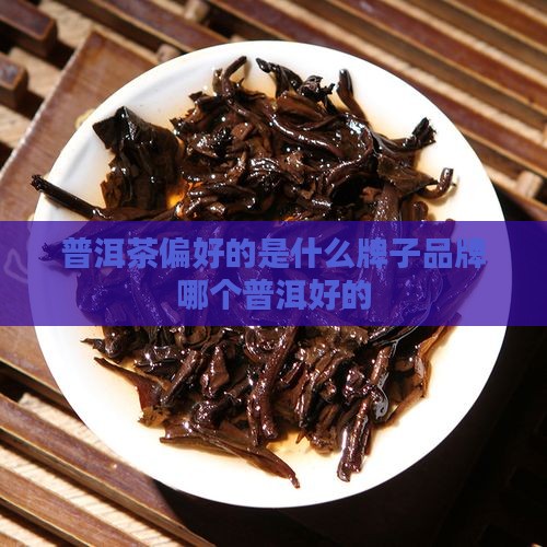 普洱茶偏好的是什么牌子